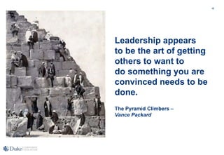 48
Leadership appears
to be the art of getting
others to want to
do something you are
convinced needs to be
done.
The Pyramid Climbers –
Vance Packard
 