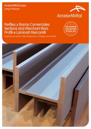 Perfiles y Barras Comerciales
Sections and Merchant Bars
Profili e Laminati Mercantili
Programa de Ventas / Sales Programme / Catalogo Commerciale
ArcelorMittal Europe
Long Products
NEW STANDARD
SAME SECTIONS
EN 10365: 2017
 