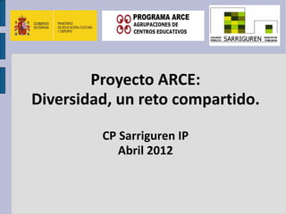 Proyecto ARCE:
Diversidad, un reto compartido.

         CP Sarriguren IP
            Abril 2012
 