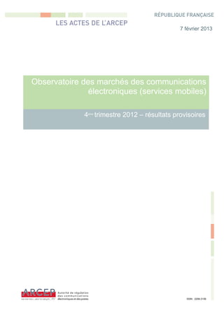 7 février 2013




Observatoire des marchés des communications
               électroniques (services mobiles)

              4 trimestre 2012 – résultats provisoires
               ème




                                               ISSN : 2258-3106
 
