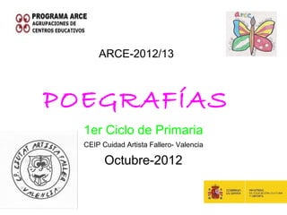 ARCE-2012/13



POEGRAFÍAS
  1er Ciclo de Primaria
  CEIP Cuidad Artista Fallero- Valencia

        Octubre-2012
 