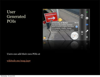 User
         Generated
         POIs




          Users can add their own POIs at

         wikitude.me/map.jsp#




Wednesday, 16 June 2010
 