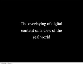 The overlaying of digital
                          content on a view of the
                                 real world




Wednesday, 16 June 2010
 