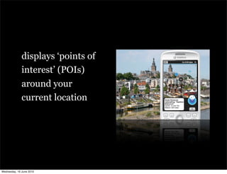displays ‘points of
              interest’ (POIs)
              around your
              current location




Wednesday, 16 June 2010
 