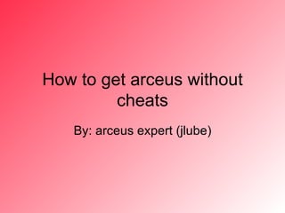 How to get arceus without cheats By: arceus expert (jlube) 