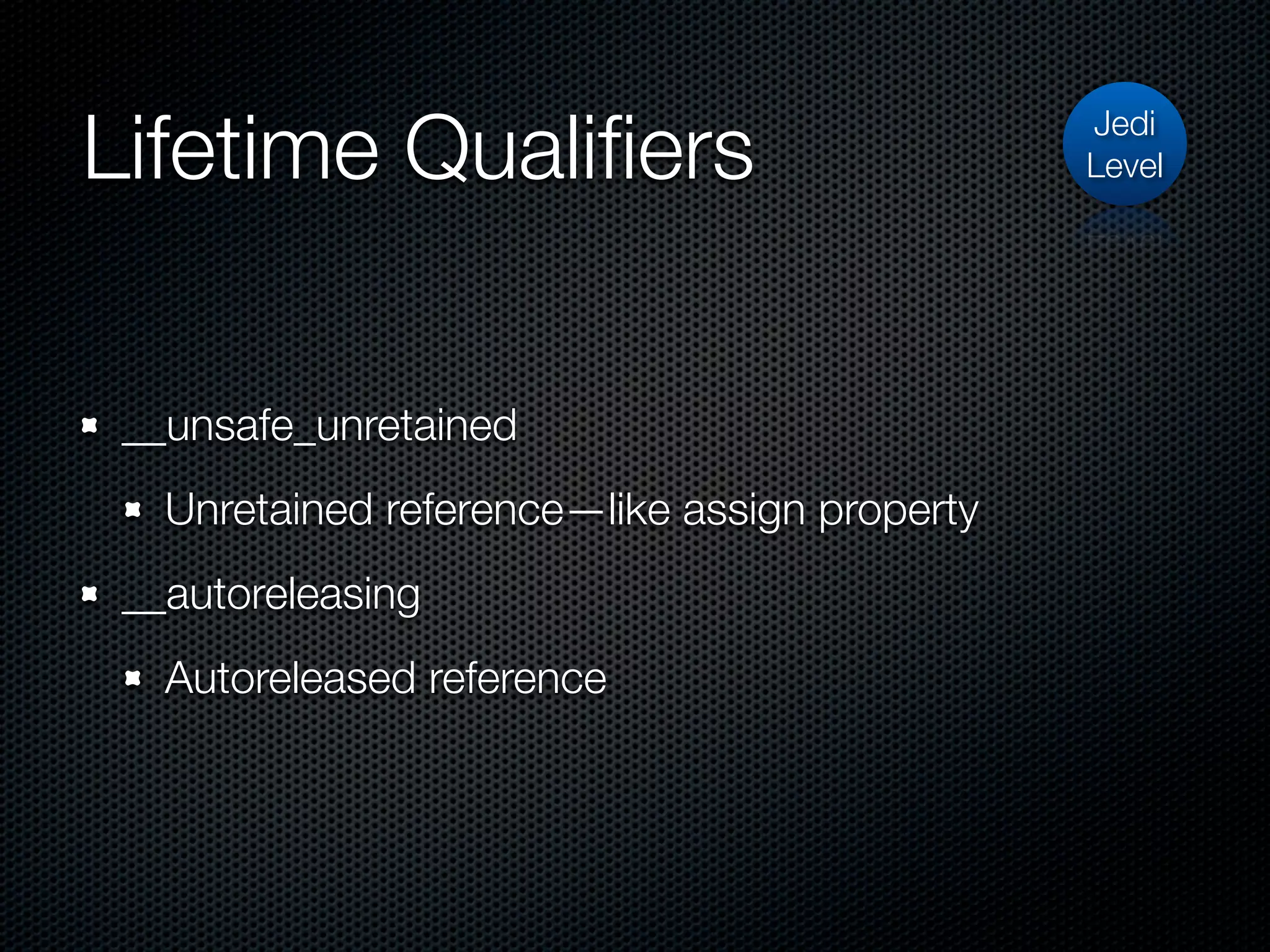 Lifetime Qualiﬁers                             Jedi
                                               Level




 __unsafe_unretained
   Unretained reference—like assign property
 __autoreleasing
   Autoreleased reference
 