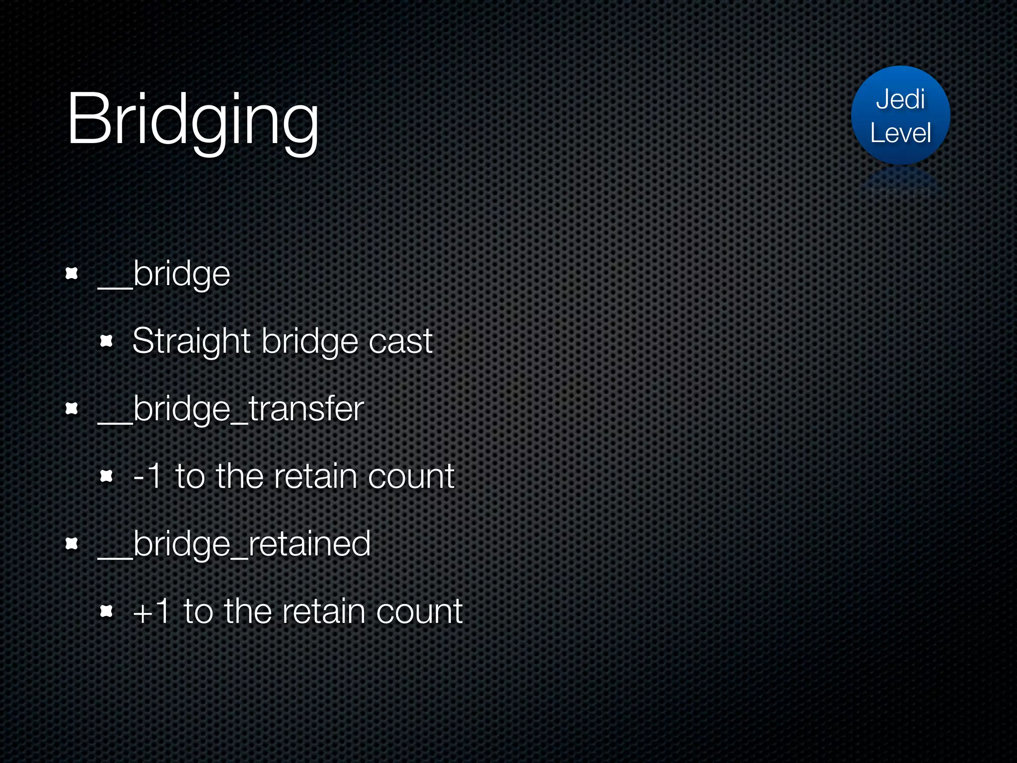 Bridging                   Jedi
                           Level




__bridge
  Straight bridge cast
__bridge_transfer
  -1 to the retain count
__bridge_retained
  +1 to the retain count
 