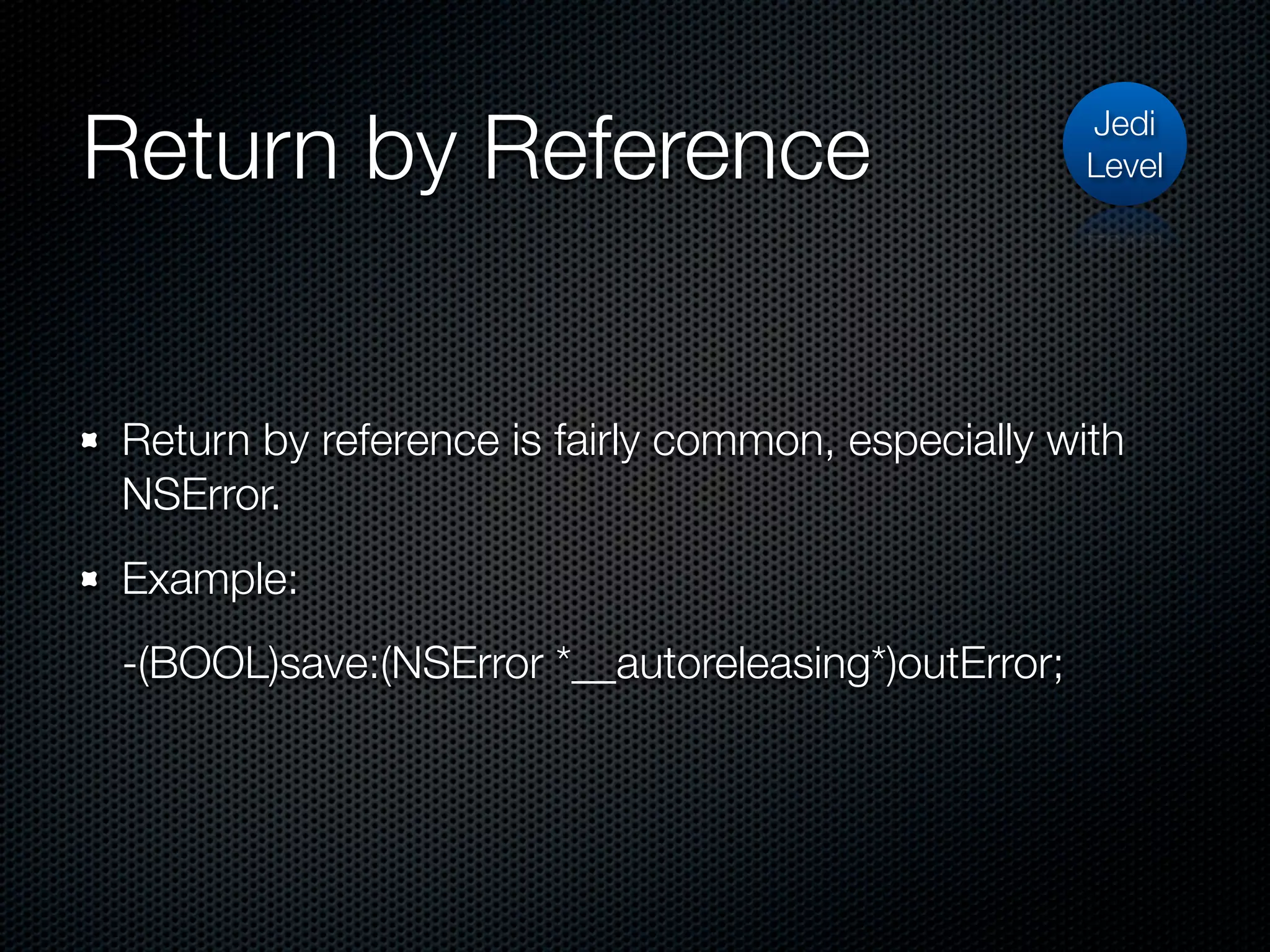 Return by Reference                                Jedi
                                                   Level




Return by reference is fairly common, especially with
NSError.
Example:
-(BOOL)save:(NSError *__autoreleasing*)outError;
 
