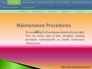 We are providing lot of maintenance procedure for your safety. 
There are various types of these procedures, including 
preventative maintenance.We are provide maintenanace 
solution groups. 
http://www.martechnical.com/ 
 