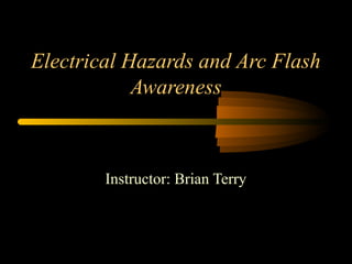 Electrical Hazards and Arc Flash
Awareness
Instructor: Brian Terry
 