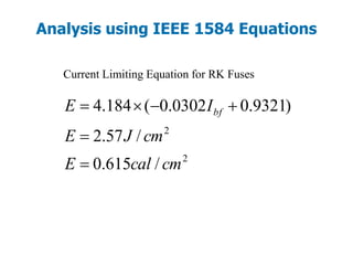Analysis using IEEE 1584 Equations
Current Limiting Equation for RK Fuses
2
2
/615.0
/57.2
)9321.00302.0(184.4
cmcalE
cmJE
IE bf



 