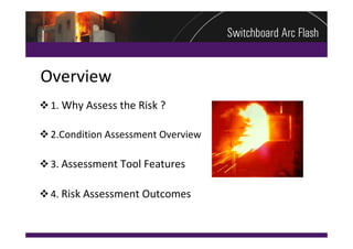 Overview
 1. Why Assess the Risk ?

 2.Condition Assessment Overview

 3. Assessment Tool Features

 4. Risk Assessment Outcomes
 
