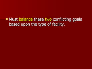 Must  balance  these  two  conflicting goals based upon the type of facility. 