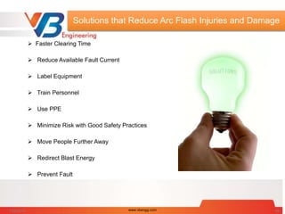 Solutions that Reduce Arc Flash Injuries and Damage
 Faster Clearing Time
 Reduce Available Fault Current
 Label Equipment
 Train Personnel
 Use PPE
 Minimize Risk with Good Safety Practices
 Move People Further Away
 Redirect Blast Energy
 Prevent Fault
7/28/2014 www.vbengg.com 49
 