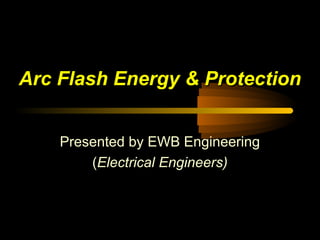 Arc Flash Energy & Protection
Presented by EWB Engineering
(Electrical Engineers)

 