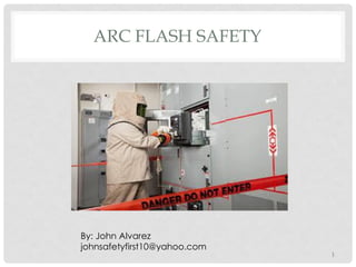 ARC FLASH SAFETY
1
By: John Alvarez
johnsafetyfirst10@yahoo.com
 