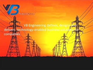 VB Engineering defines, designs and
delivers technology-enabled business solutions for
companies.
 