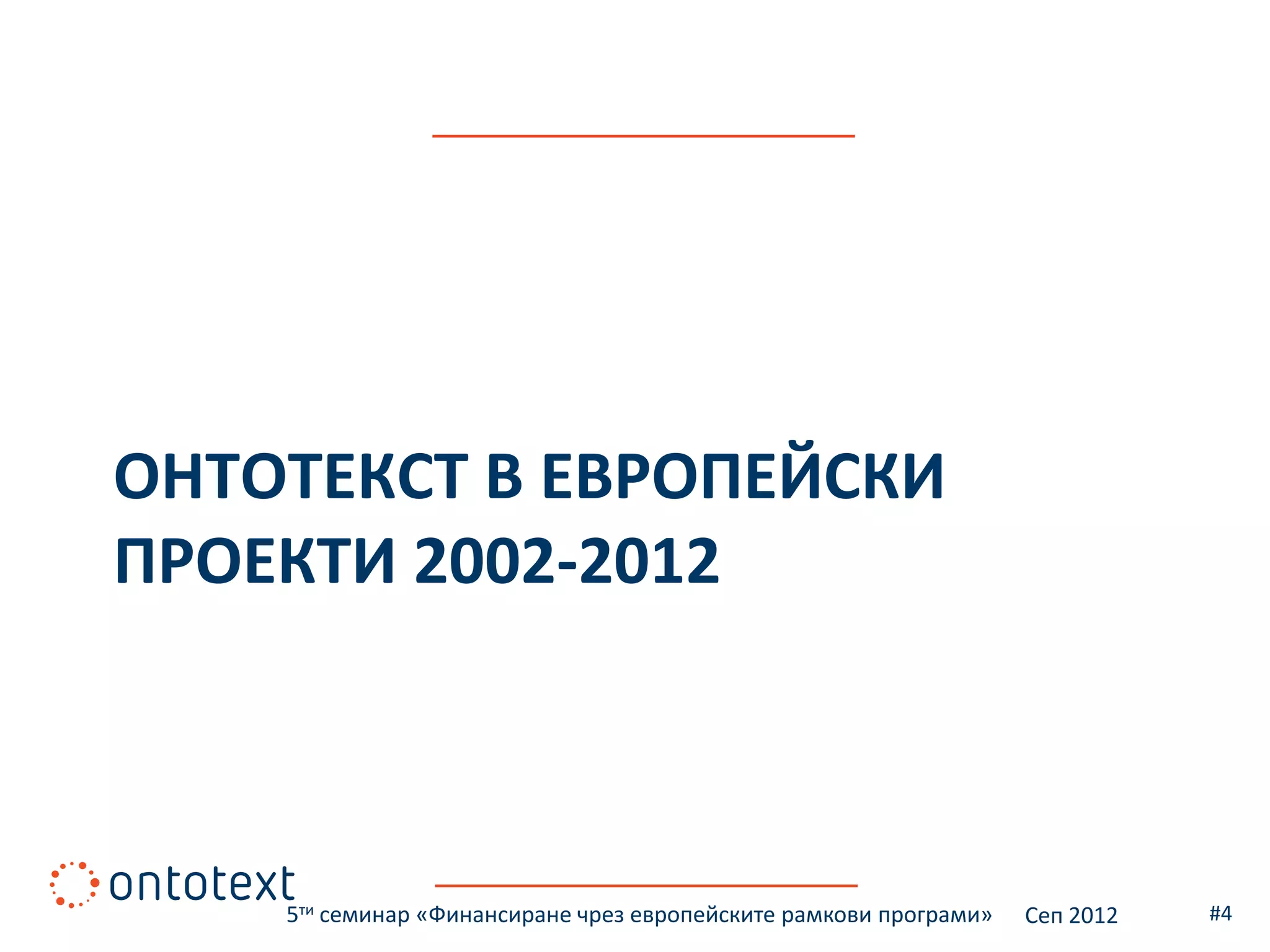 ОНТОТЕКСТ В ЕВРОПЕЙСКИ
ПРОЕКТИ 2002-2012



    5ти семинар «Финансиране чрез европейските рамкови програми»   Сеп 2012   #4
 