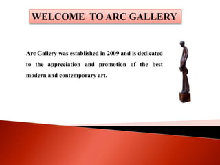 Arc Gallery was established in 2009 and is dedicated
to the appreciation and promotion of the best
modern and contemporary art.
WELCOME TO ARC GALLERY
 