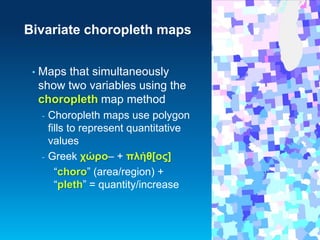 Bivariate choropleth maps
•

Maps that simultaneously
show two variables using the
choropleth map method
-

-

Choropleth ...