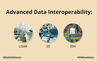 Advanced Data Interoperability:
LiDAR 3D BIM
#FMEwebinar@SafeSoftware
 