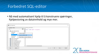 • Nå med automatisert hjelp til å konstruere spørringer,
hjelpevisning av datainnhold og mye mer.
Forbedret SQL-editor
 