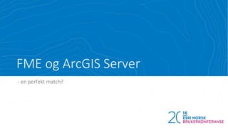FME og ArcGIS Server
- en perfekt match?
 