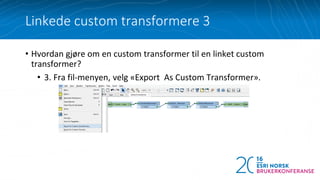 • Hvordan gjøre om en custom transformer til en linket custom
transformer?
• 3. Fra fil-menyen, velg «Export As Custom Transformer».
Linkede custom transformere 3
 