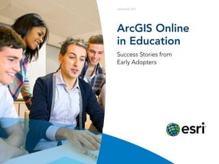 September 2013
ArcGIS Online
in Education
Success Stories from
Early Adopters
 