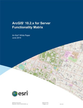 ArcGIS®
10.2.x for Server
Functionality Matrix
An Esri®
White Paper
June 2014
 