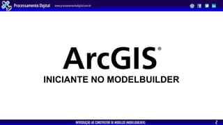 INTRODUÇÃO AO CONSTRUTOR DE MODELOS (MODELBUILDER)
Processamento Digital www.processamentodigital.com.br
2
INICIANTE NO MODELBUILDER
 