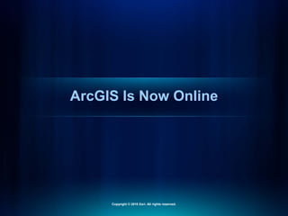 ArcGIS Is Now Online
Copyright © 2010 Esri. All rights reserved.
 