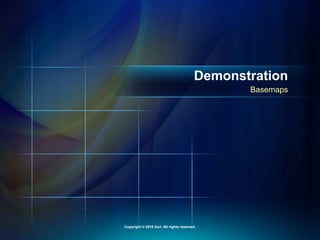 Basemaps
Demonstration
Copyright © 2010 Esri. All rights reserved.
 