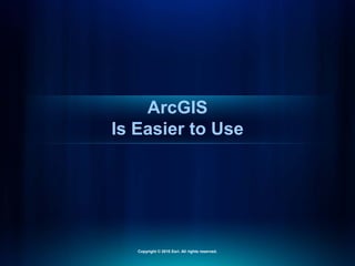 ArcGIS
Is Easier to Use
Copyright © 2010 Esri. All rights reserved.
 