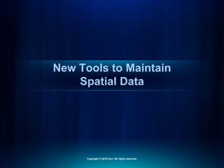 New Tools to Maintain
Spatial Data
Copyright © 2010 Esri. All rights reserved.
 