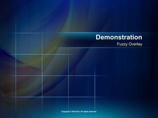 Fuzzy Overlay
Demonstration
Copyright © 2010 Esri. All rights reserved.
 