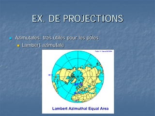 EX. DE PROJECTIONS
 Azimutales: très utiles pour les pôles
 Lambert azimutale
 