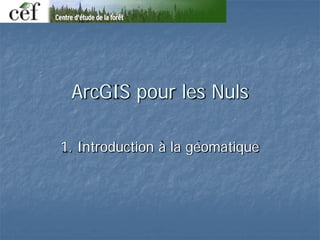 ArcGIS pour les Nuls
1. Introduction à la géomatique
 