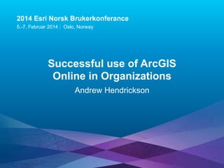 2014 Esri Norsk Brukerkonferance
5.-7. Februar 2014 | Oslo, Norway

Successful use of ArcGIS
Online in Organizations
Andrew Hendrickson

 