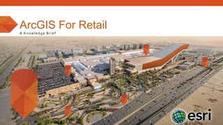 ArcGIS For Retail
A Knowledge Brief
 