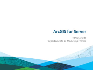ArcGIS for Server
                    Yansa Tejada
Departamento de Marketing Técnico
 