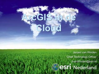 ArcGIS in de
Cloud
Jeroen van Winden
Chief Technology Officer
JvanWinden@esri.nl

 