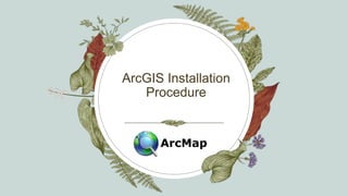 ArcGIS Installation
Procedure
 