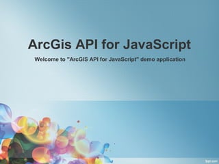 ArcGis API for JavaScript
 Welcome to "ArcGIS API for JavaScript" demo application
 