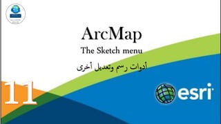 ArcMap
The Sketch menu
‫خرى‬‫أ‬ ‫تعديل‬‫و‬ ‫رمس‬ ‫ات‬‫و‬‫د‬‫أ‬
 