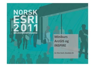 Minikurs
ArcGIS og
INSPIRE
Av Olav Kavli, Geodata AS
 