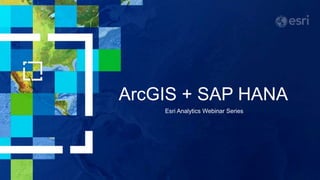 ArcGIS + SAP HANA
Esri Analytics Webinar Series
 