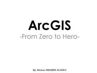 ArcGIS
-From Zero to Hero-
CSSCR Back-to-School
Seminar, Fall 2009
Introduction to ArcGIS By: Hicham MHARZI ALAOUI
 