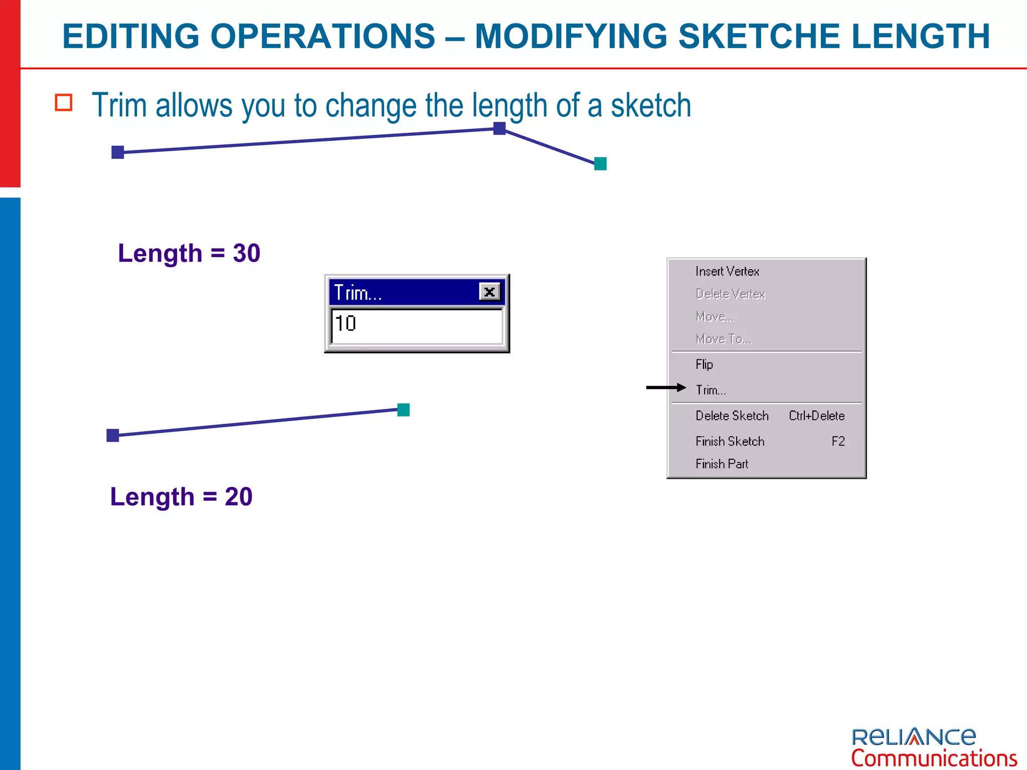 Trim allows you to change the length of a sketch Length = 30 Length = 20 EDITING OPERATIONS – MODIFYING SKETCHE LENGTH 