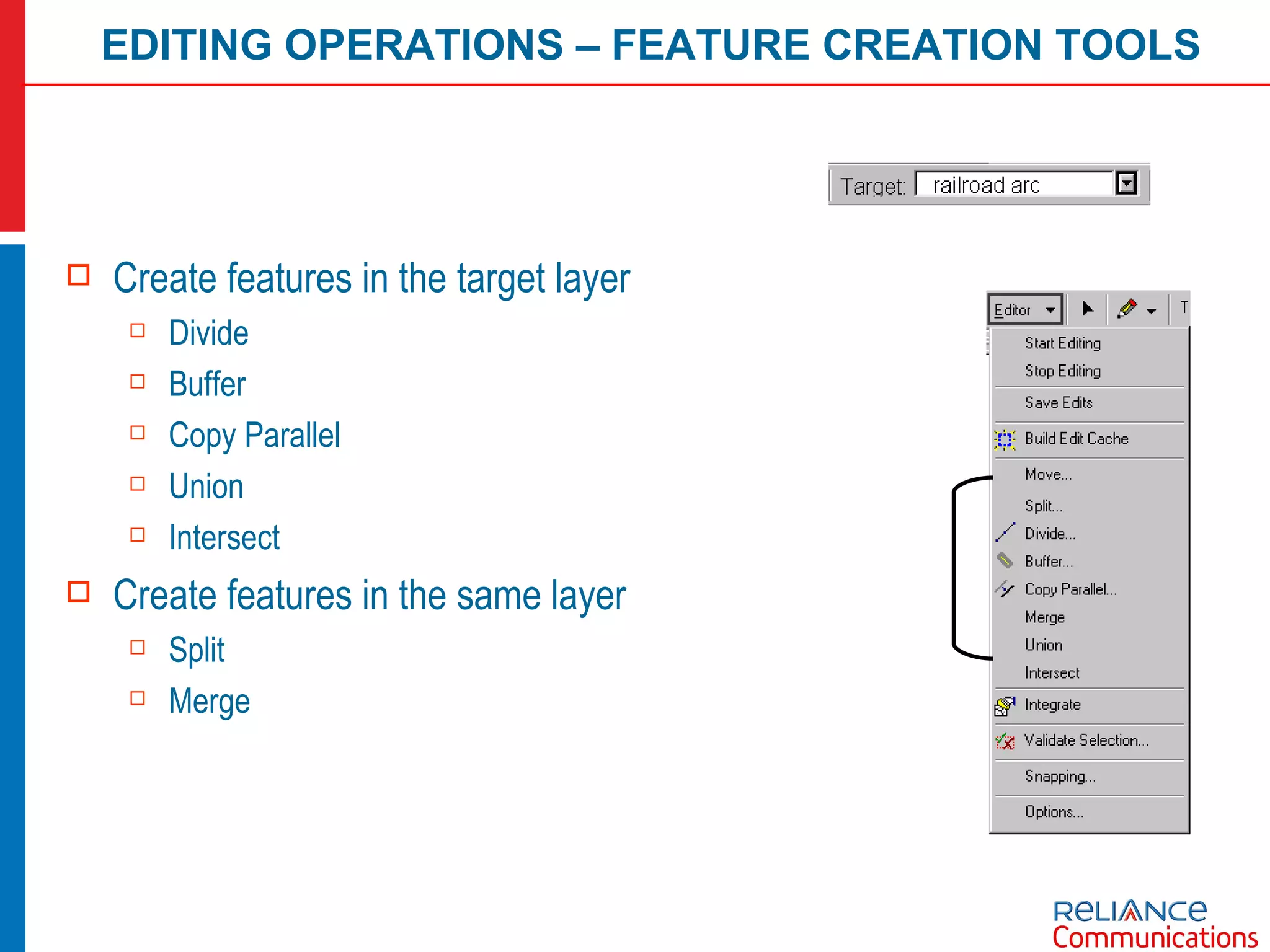 Create features in the target layer Divide Buffer Copy Parallel Union Intersect Create features in the same layer Split Merge EDITING OPERATIONS – FEATURE CREATION TOOLS 